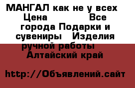 МАНГАЛ как не у всех › Цена ­ 40 000 - Все города Подарки и сувениры » Изделия ручной работы   . Алтайский край